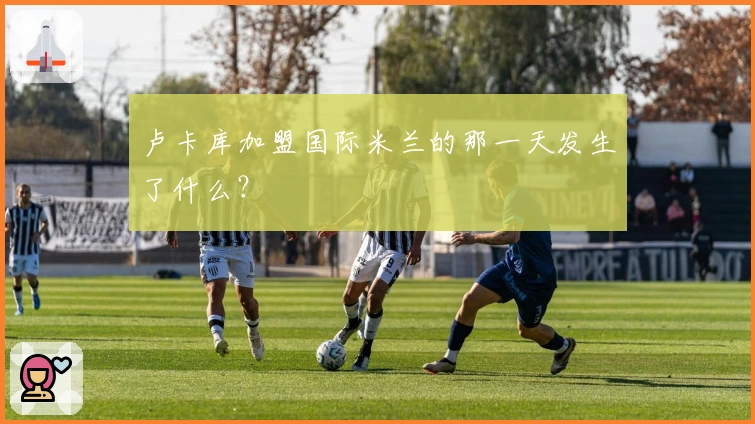 卢卡库加盟国际米兰的那一天发生了什么?