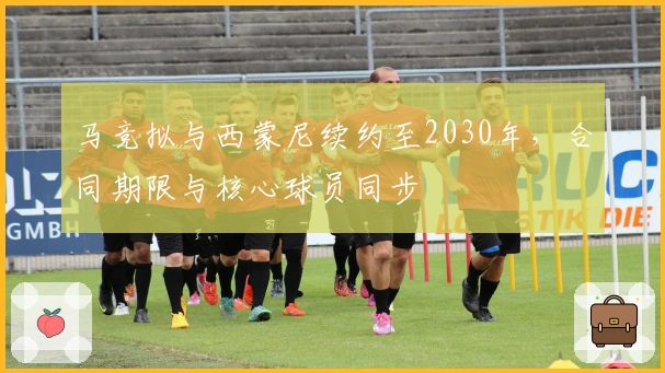 马竞拟与西蒙尼续约至2030年，合同期限与核心球员同步