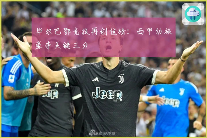 毕尔巴鄂竞技再创佳绩：西甲劲旅豪夺关键三分