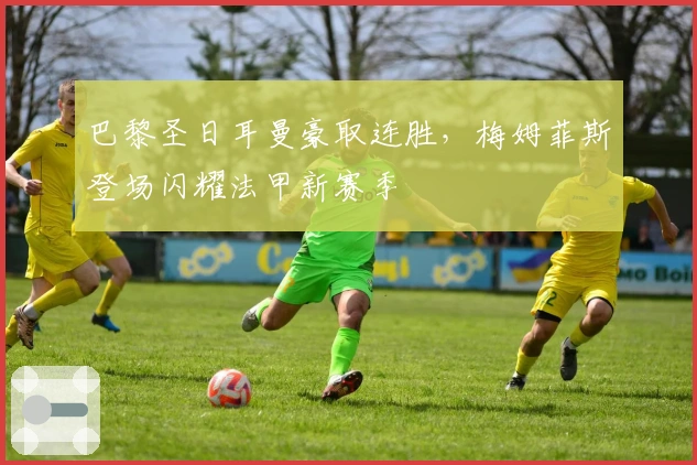 巴黎圣日耳曼豪取连胜，梅姆菲斯登场闪耀法甲新赛季