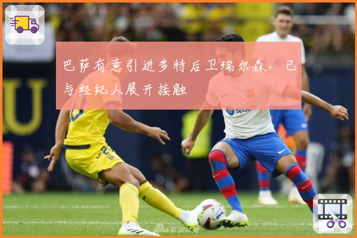 巴萨有意引进多特后卫瑞尔森，已与经纪人展开接触