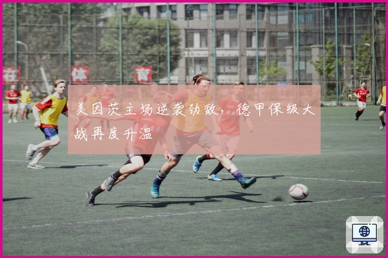 美因茨主场逆袭劲敌，德甲保级大战再度升温