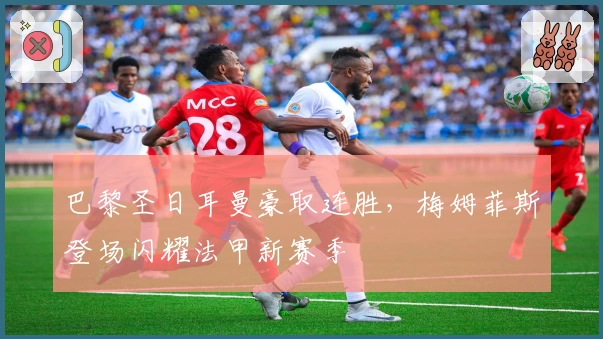 巴黎圣日耳曼豪取连胜，梅姆菲斯登场闪耀法甲新赛季