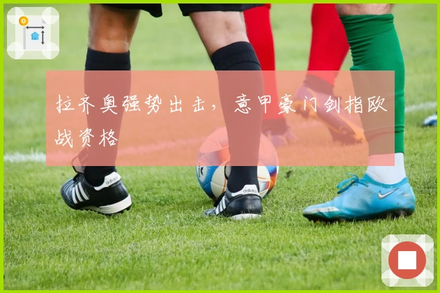 拉齐奥强势出击，意甲豪门剑指欧战资格