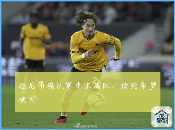 迈尼昂确认赛季末离队，续约希望破灭