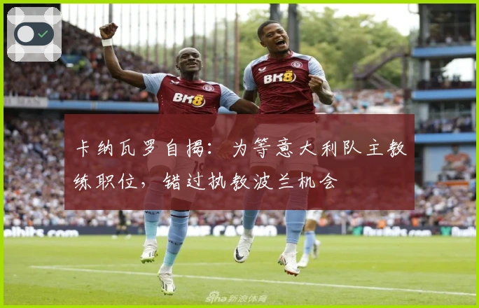 卡纳瓦罗自揭：为等意大利队主教练职位，错过执教波兰机会