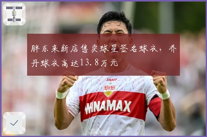胖东来新店售卖球星签名球衣，乔丹球衣高达13.8万元
