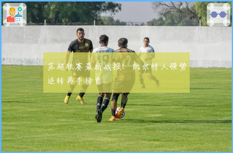 苏超联赛最新战报：凯尔特人强势逆转再夺榜首