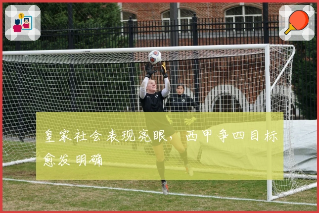 皇家社会表现亮眼，西甲争四目标愈发明确