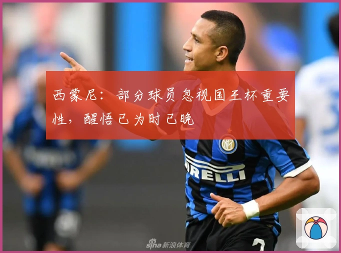西蒙尼：部分球员忽视国王杯重要性，醒悟已为时已晚